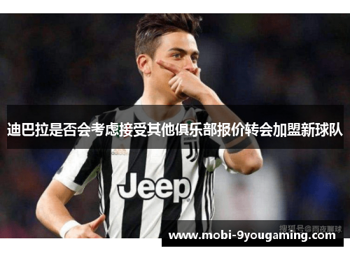 迪巴拉是否会考虑接受其他俱乐部报价转会加盟新球队 迪巴拉是否会考虑接受其他俱乐部报价转会加盟新球队