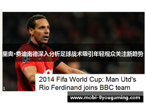 里奥·费迪南德深入分析足球战术吸引年轻观众关注新趋势 里奥·费迪南德深入分析足球战术吸引年轻观众关注新趋势