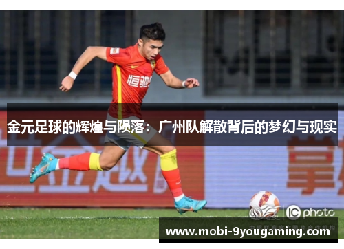 金元足球的辉煌与陨落:广州队解散背后的梦幻与现实 金元足球的辉煌与陨落:广州队解散背后的梦幻与现实