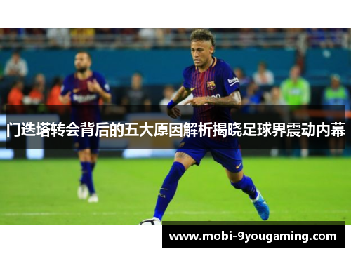 门迭塔转会背后的五大原因解析揭晓足球界震动内幕 门迭塔转会背后的五大原因解析揭晓足球界震动内幕