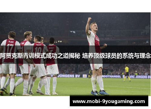阿贾克斯青训模式成功之道揭秘 培养顶级球员的系统与理念