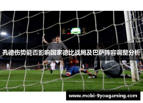 孔德伤势能否影响国家德比战局及巴萨阵容调整分析