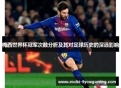 梅西世界杯冠军次数分析及其对足球历史的深远影响 梅西世界杯冠军次数分析及其对足球历史的深远影响