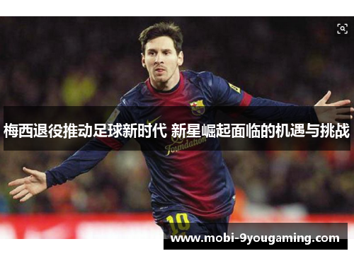 梅西退役推动足球新时代 新星崛起面临的机遇与挑战