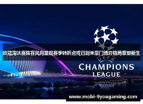 欧冠淘汰赛阵容风向显现赛季转折点或已到来豪门博弈格局重塑新生